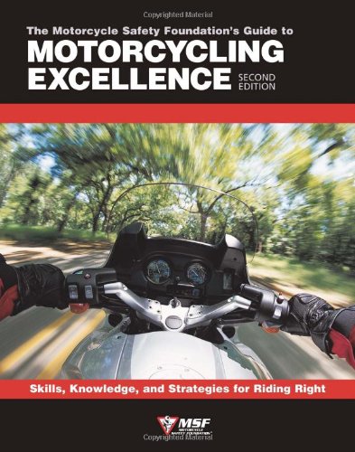 Motorcycle Safety Foundation's Guide to Motorcycling Excellence: Skills, Knowledge, and Strategies for Riding Right book