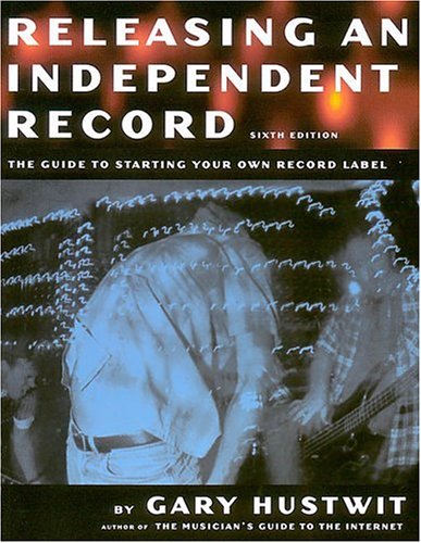 Releasing an Independent Record: How to Successfully Start and Run Your Own Record Label: How to Successfully Start and Run Your Own Recording Company Business, Finance & Career