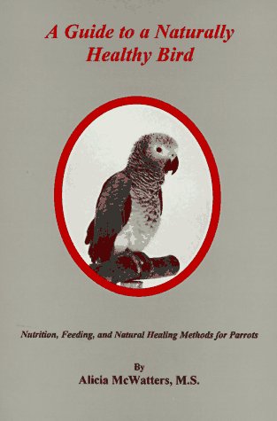 A Guide to a Naturally Healthy Bird: Nutrition, Feeding, and Natural Healing Methods for Parrots Pets