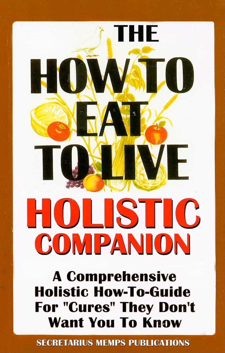 The How to Eat to Live Essential Companion: A Holistic Comprehensive How-To-Guide for "Cures" "They" Don't Want You to Know.: Essential Companion to ... for Cures, They Don't Want You to Know Social Sciences