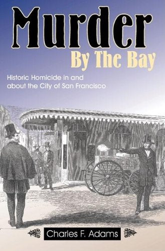 Murder by the Bay: Historic Homicide in and about the City of San Francisco Politics & Society Books
