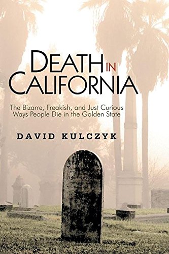 Death in California: The Bizarre, Freakish and Just Curious Ways People Die in the Golden State Death & Mourning