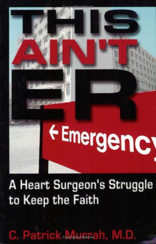 This Ain't E.R: A Heart Surgeon's Struggle to Keep the Faith Medicine