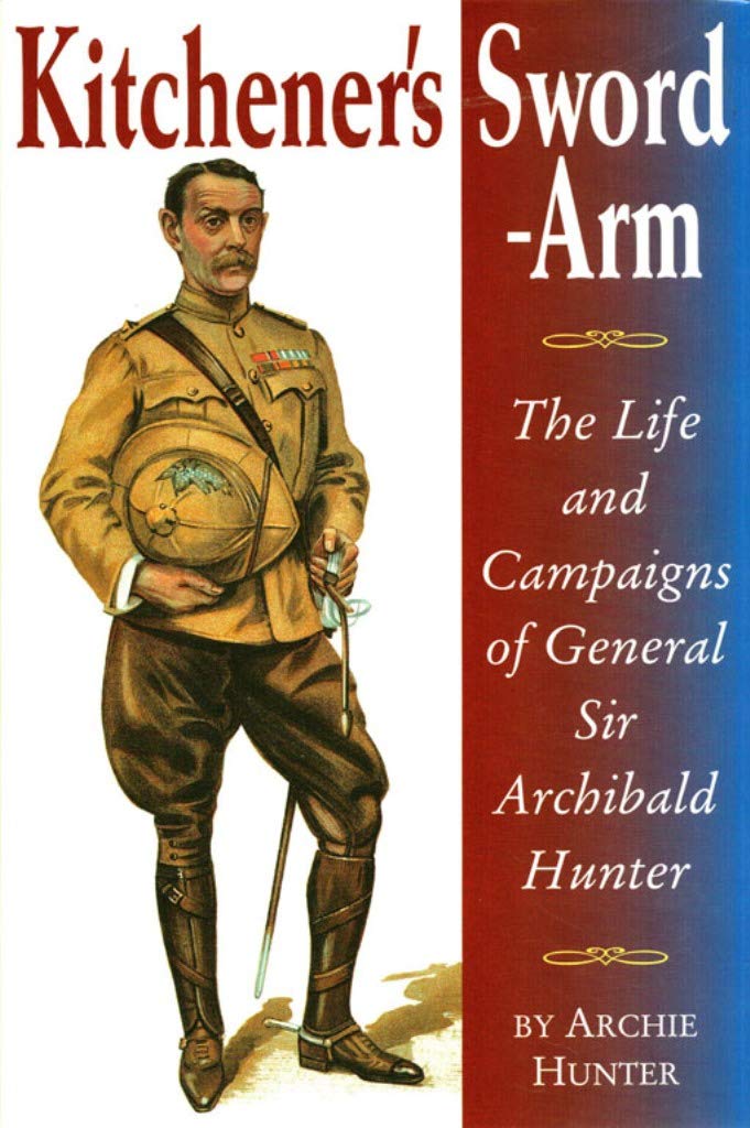 Kitchener's Sword-arm: The Life And Campaigns Of General Sir Archibald Hunter book