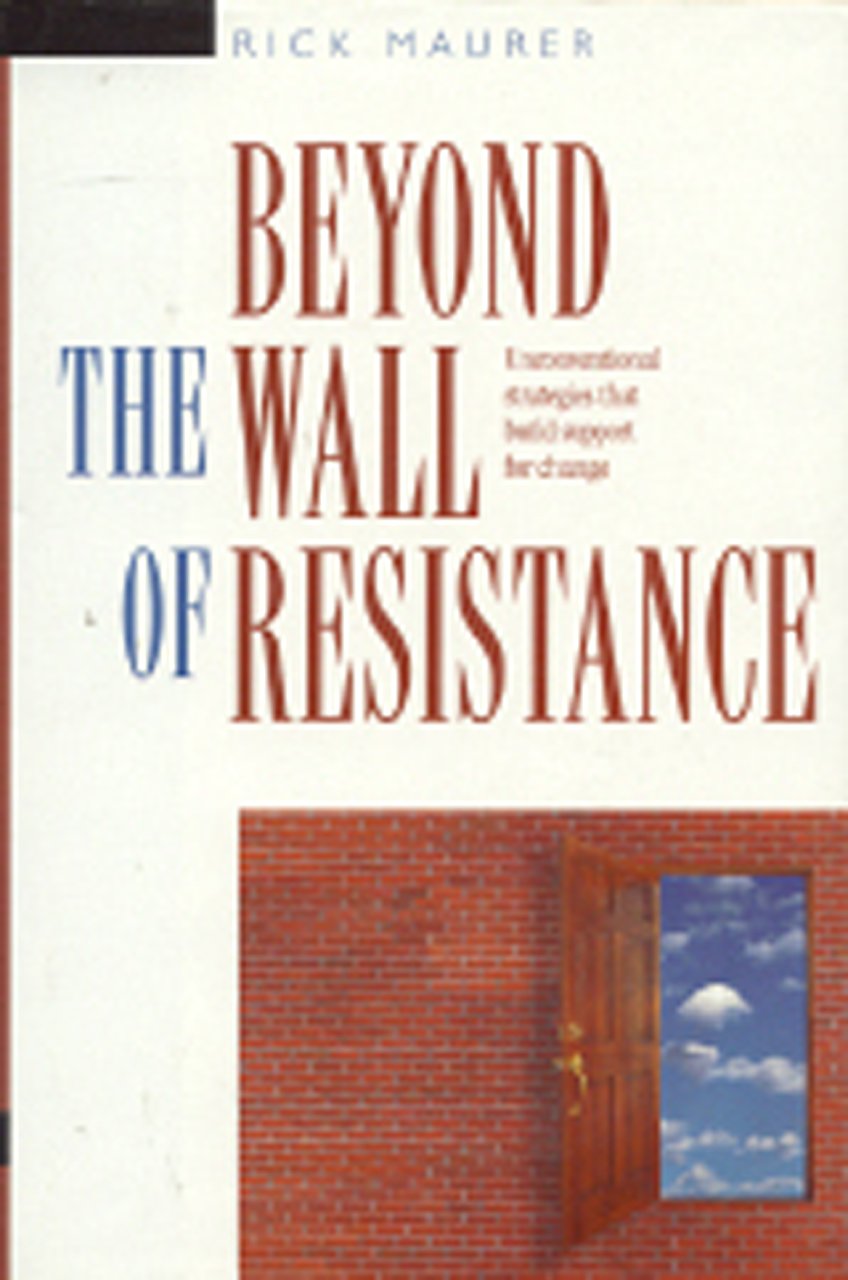 Beyond the Wall of Resistance: Unconventional Strategies That Build Support for Change Business, Finance & Career