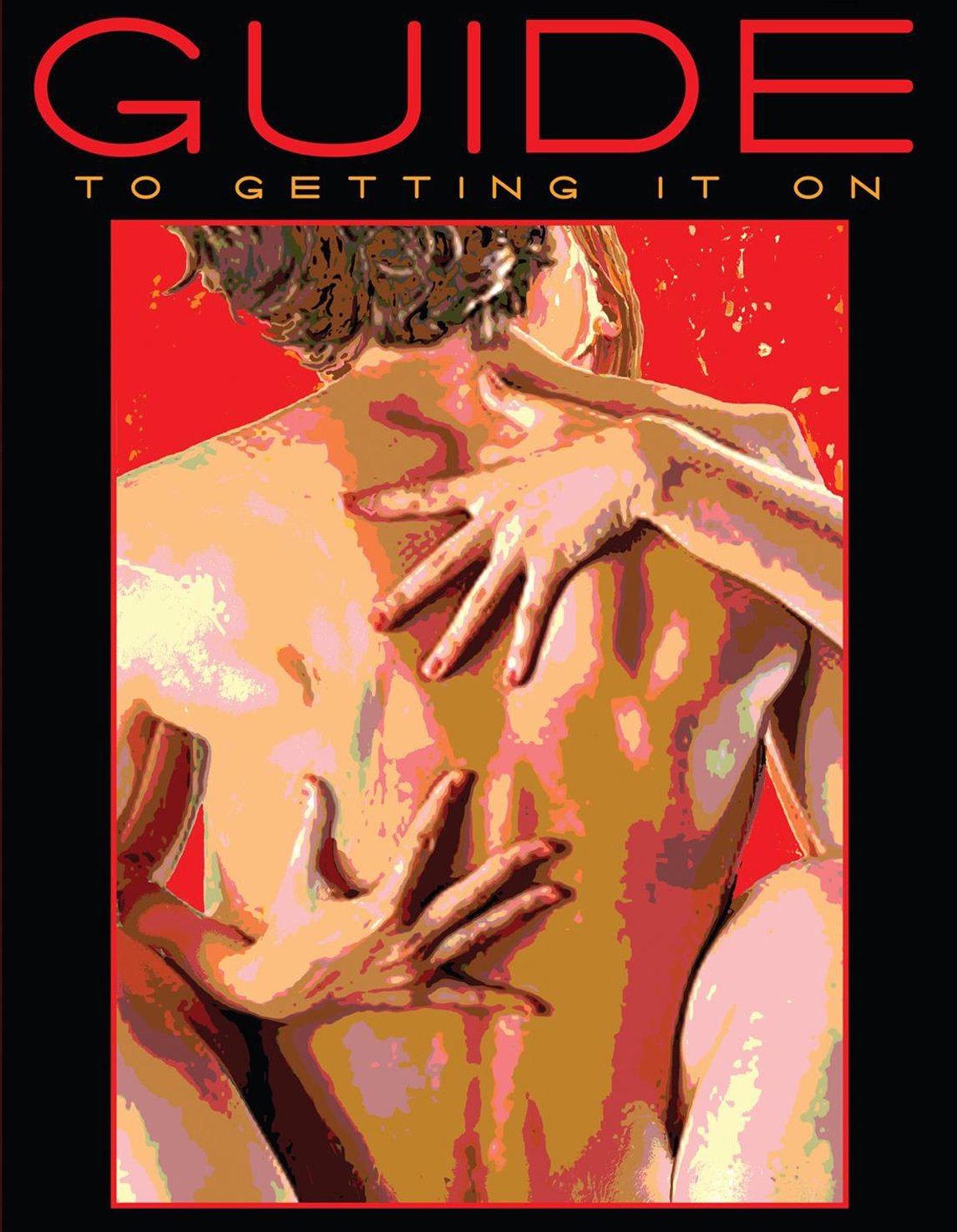 Guide to Getting It On: A Book About the Wonders of Sex Eroticism