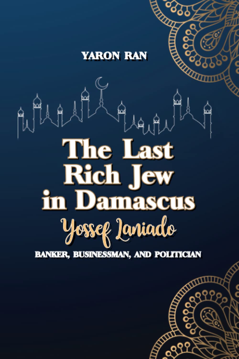 The Last Rich Jew in Damascus: Yossef Laniado: Banker, Businessman, and Politician book