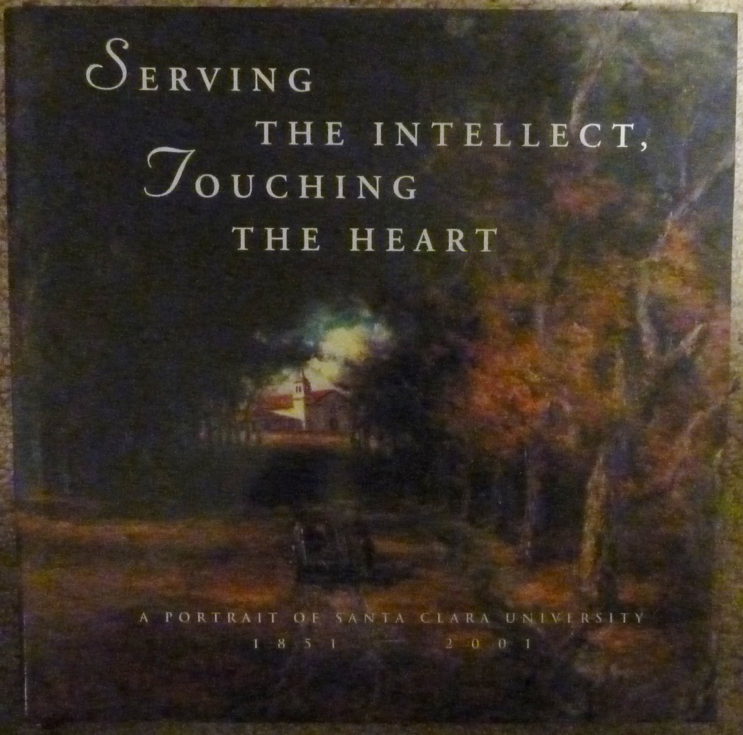 Serving the Intellect, Touching the Heart: A Portrait of Santa Clara University, 1851-2001 Books