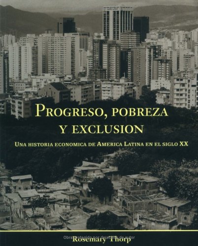 Progreso, pobreza y exclusion: una historia economica de America Latina en el siglo XX (Spanish Edition) book