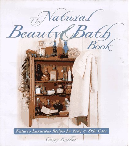 The Natural Beauty & Bath Book: Nature's Luxurious Recipes for Body & Skin Care: Nature's Luxurious Recipes for Body and Skin Care Hobbies & Crafts