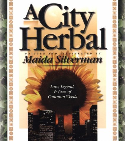 A City Herbal: A Guide to the Lore, Legend, and Usefullness of 34 Plants That Grow Wild in the Cities, Suburbs and Country Places (Herbal by Our Foremothers Series) Garden & Plants