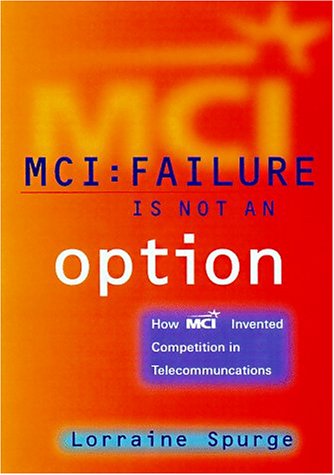 McI: Failure Is Not an Option : How McI Invented Competition in Telecommunications book