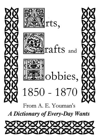 Arts, Crafts and Hobbies, 1850-1870: From A. E. Youman's ""a Dictionary of Every-Day Wants (Dictionary of Every-Day Wants Series, 4) Film, Art & Culture
