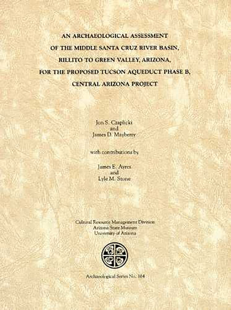 An Archaeological Assessment of the Middle Santa Cruz River Basin, Rillito to Green Valley, Arizona: For the Proposed Tucson Aqueduct Phase B, Cap (Archaeological Series, Vol 164) Social Sciences