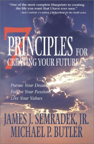 7 Principles for Creating Your Future: Pursue Your Dreams, Follow Your Passions, Live Your Values: Live Your Values, Pursue Your Dreams, Follow Your Passions Business, Finance & Career