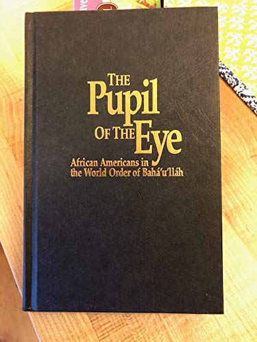 The Pupil of the Eye: African Americans in the World Order of Baha'u'llah by Books