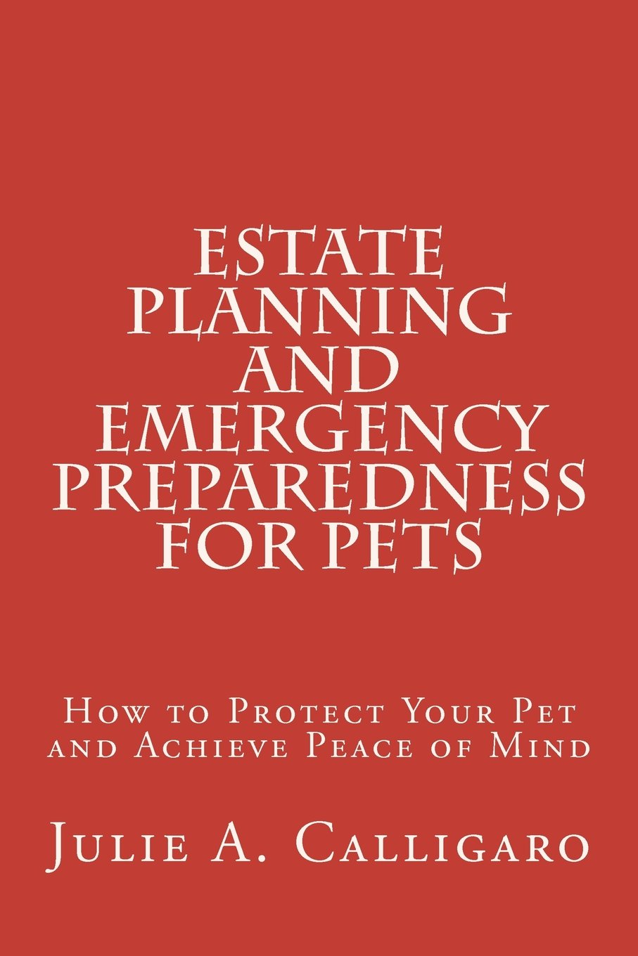 Estate Planning And Emergency Preparedness For Pets: How to Protect Your Pet and Achieve Peace of Mind book