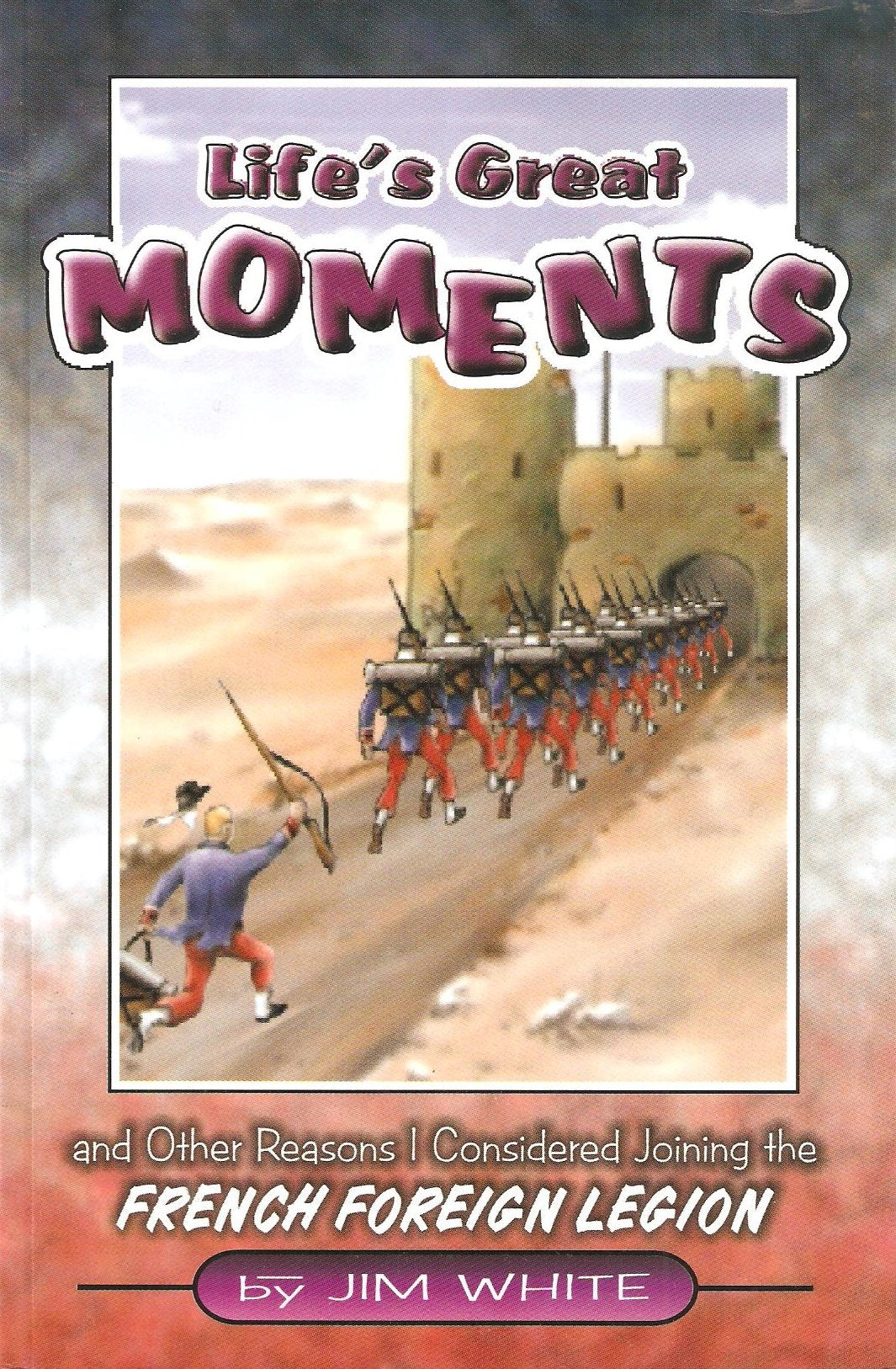 Life's Great Moments: And Other Reasons I Considered Joining the French Foreign Legion book