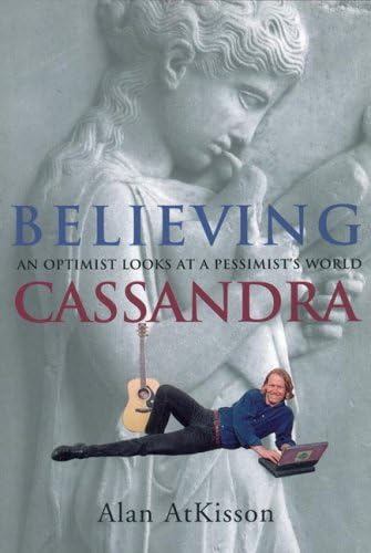 Believing Cassandra: An Optimist Looks at a Pessimist's World Business & Technology