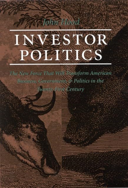 Investor Politics: The New Force That Will Transform American Business, Government, and Politics in the Twenty-First Century Business, Finance & Career