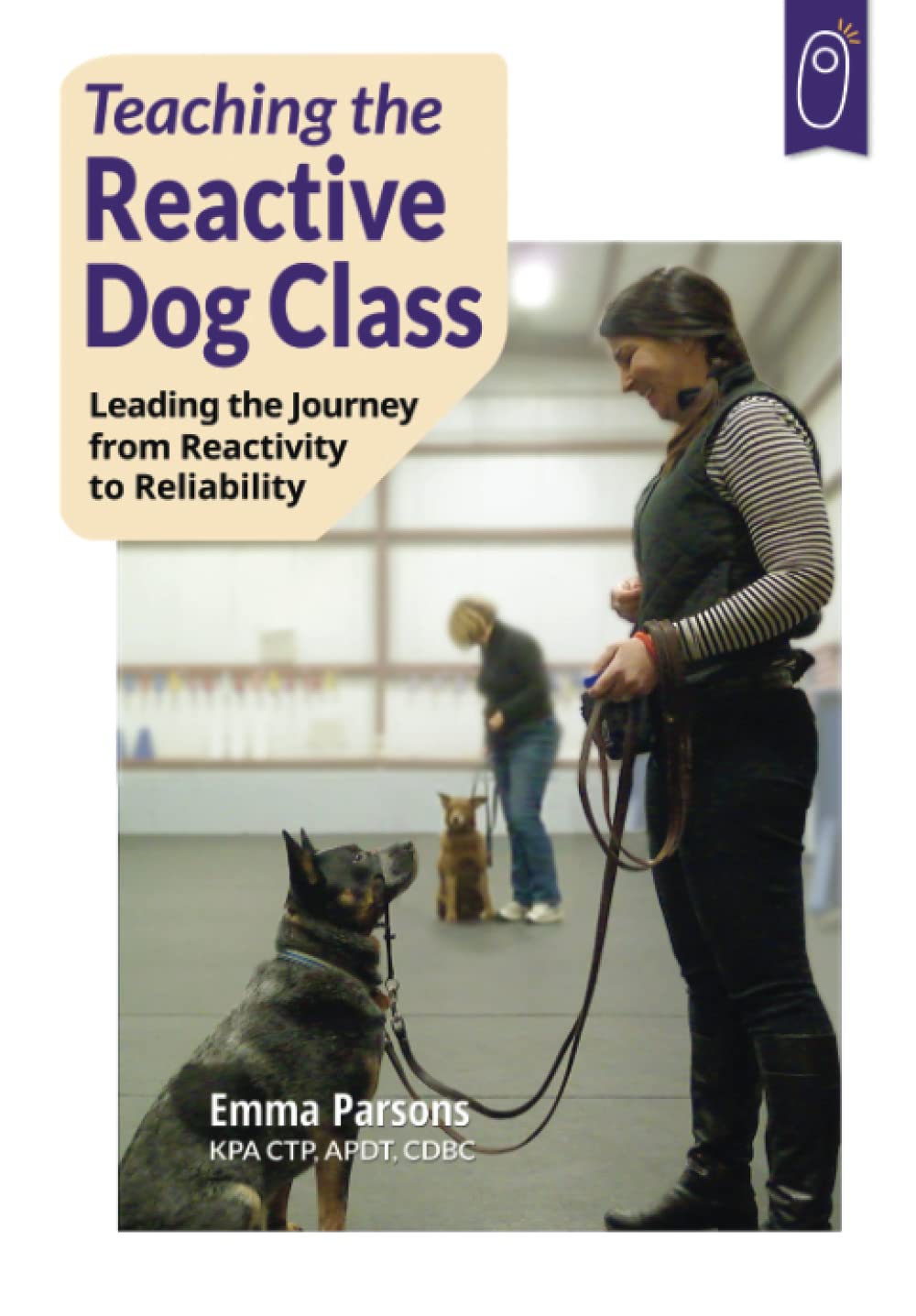 Teaching the Reactive Dog Class: Leading the Journey from Reactivity to Reliability book