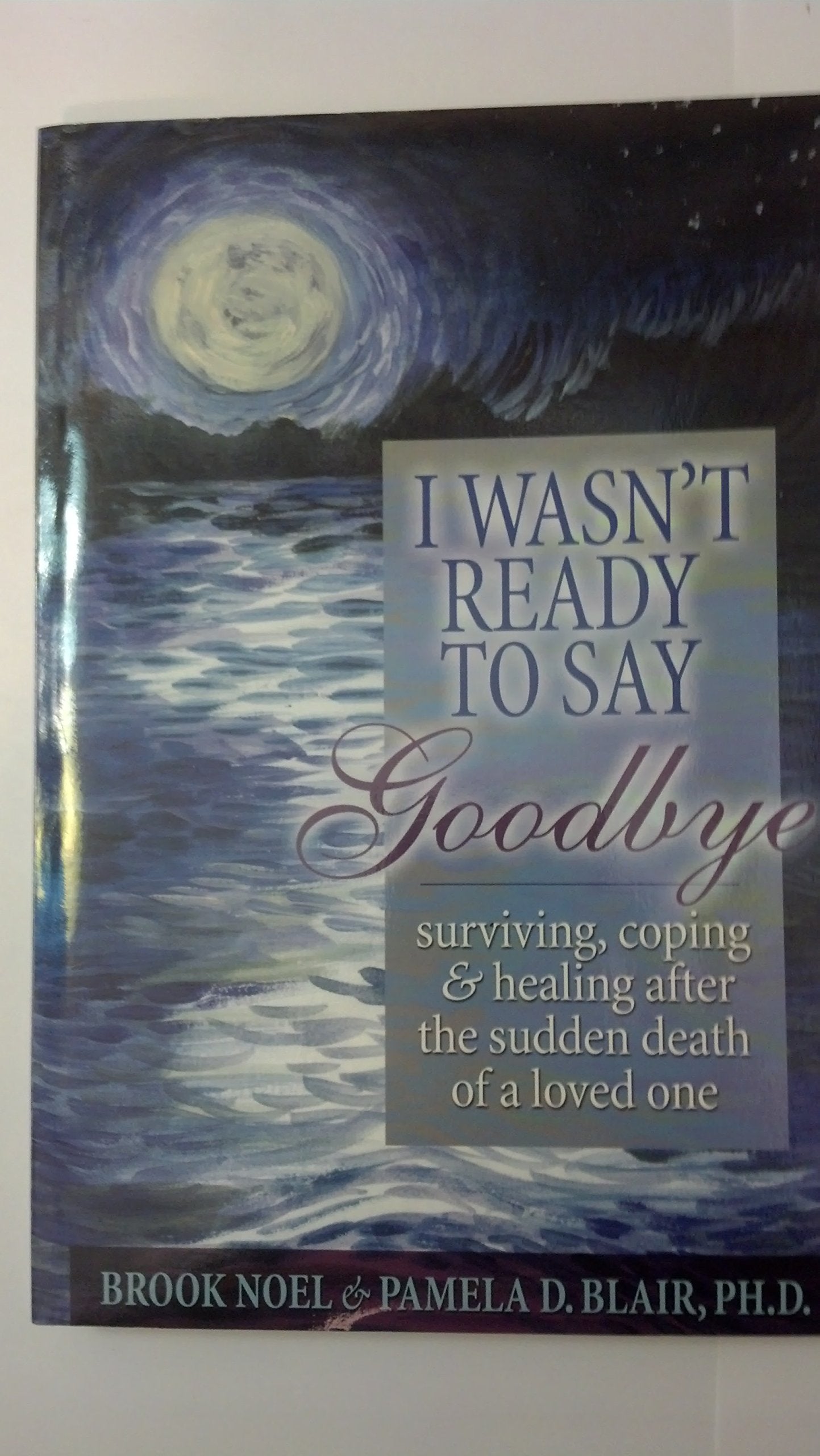 I Wasn't Ready to Say Goodbye: Surviving, Coping and Healing after the Sudden Death of a Loved-One book