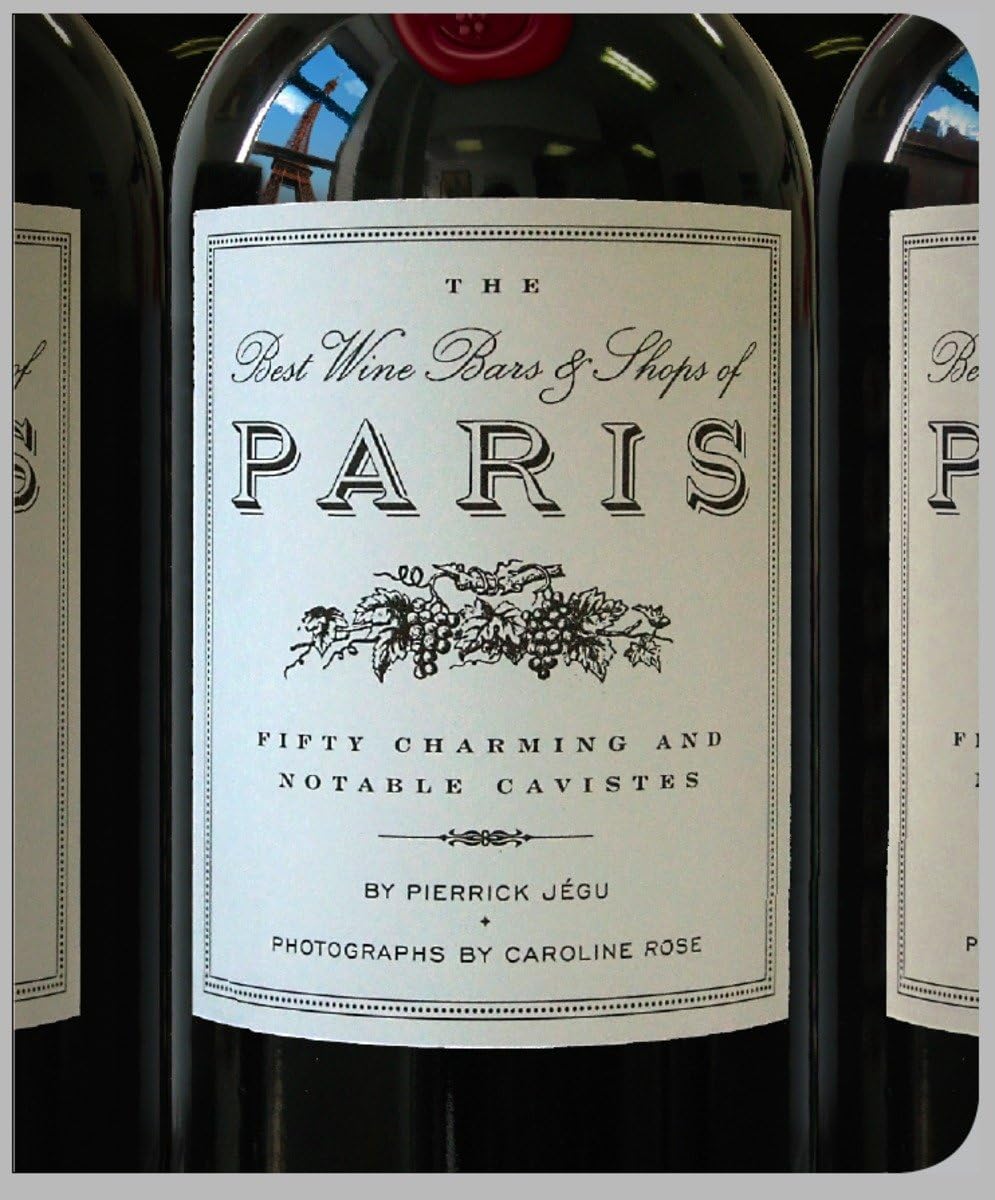 The Best Wine Bars & Shops Of Paris: Fifty Charming and Notable Cavistes Leisure, Home & Garden