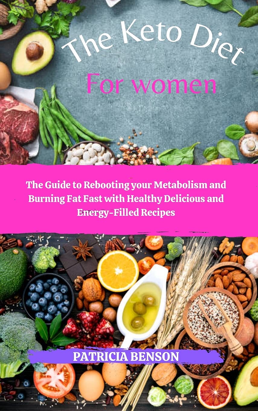 The Keto Diet for Women: The Guide to Rebooting your Metabolism and Burning Fat Fast with Healthy Delicious and Energy-Filled Recipes Medicine