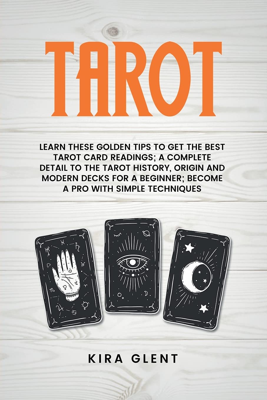 Tarot: Learn These Golden Tips to Get the Best Tarot Card Readings; A Complete Detail to The Tarot History, Origin and Modern Decks for A Beginner; Become a Pro with Simple Techniques Books