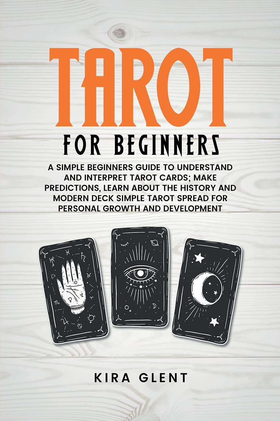 Tarot for Beginners: A Simple Beginners Guide to Understand and Interpret Tarot Cards; Make Predictions, Learn About the History and Modern Deck Simple Tarot Spread for Personal Growth and Development Books