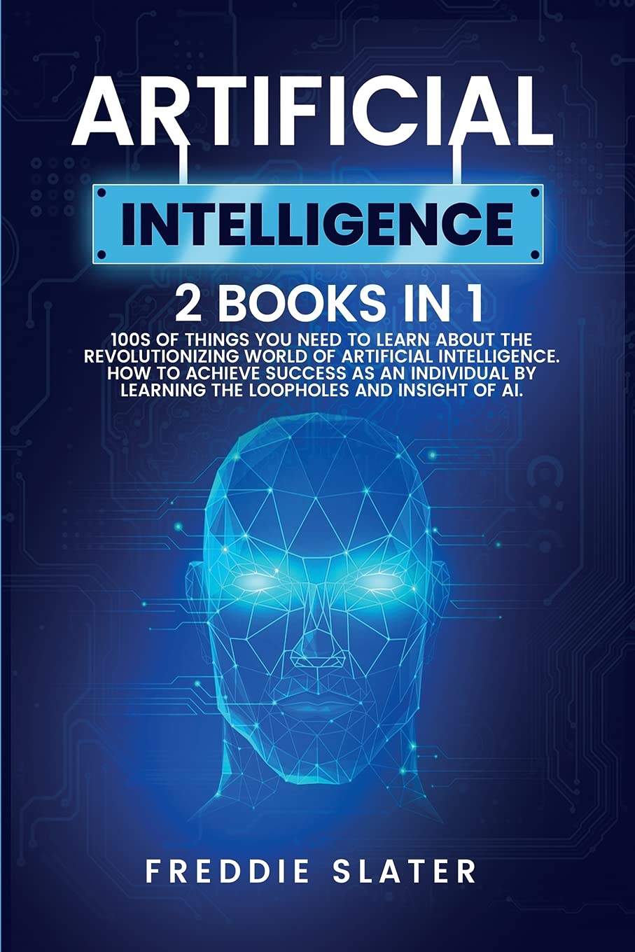 Artificial Intelligence: 100s of Things You Need to Learn About the Revolutionizing World of Artificial Intelligence. How to Achieve Success as an ... by Learning the Loopholes and Insight of AI. Business, Finance & Career