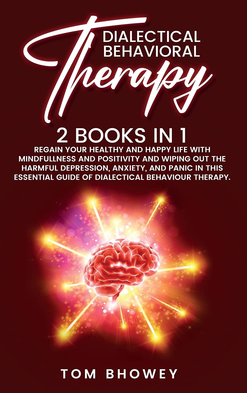 Dialectical Behaviour Therapy: Regain Your Healthy and Happy Life with Mindfullness and Positivity and Wiping Out the Harmful Depression, Anxiety, and ... Guide of Dialectical Behaviour Therapy. Medicine