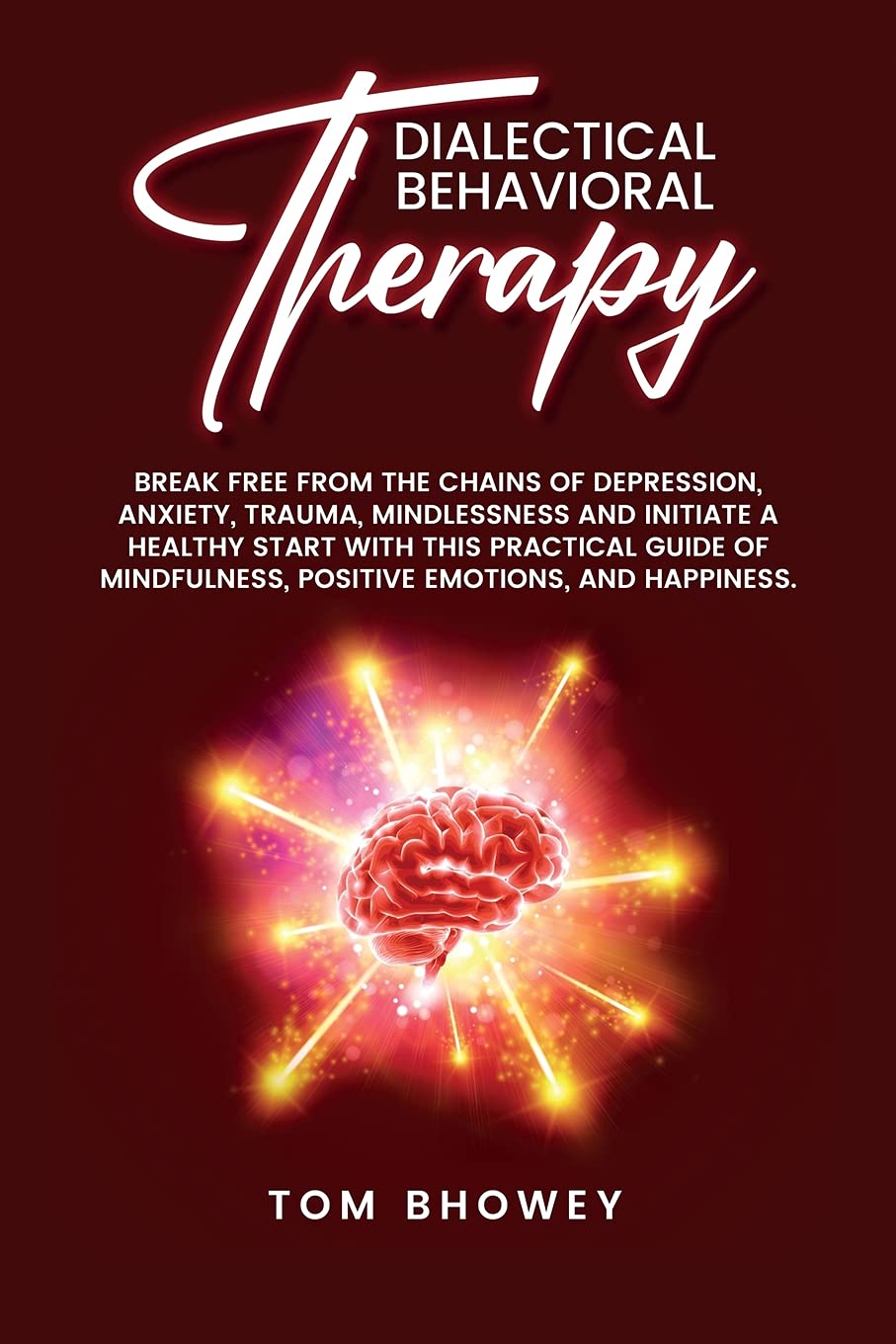 Dialectical Behaviour Therapy: Break Free from The Chains of Depression, Anxiety, Trauma, Mindlessness and Initiate a Healthy Start with This ... Positive Emotions, and Happiness. Medicine