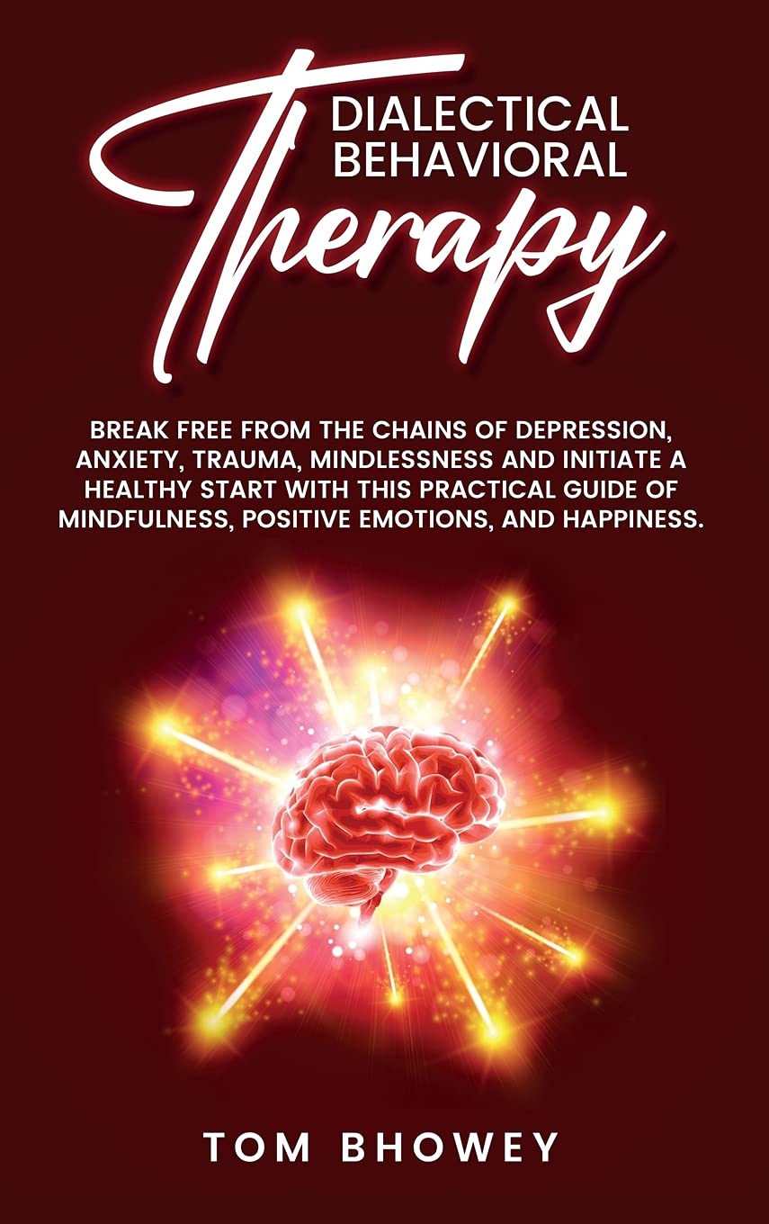 Dialectical Behaviour Therapy: Break Free from The Chains of Depression, Anxiety, Trauma, Mindlessness and Initiate a Healthy Start with This ... Positive Emotions, and Happiness. Medicine