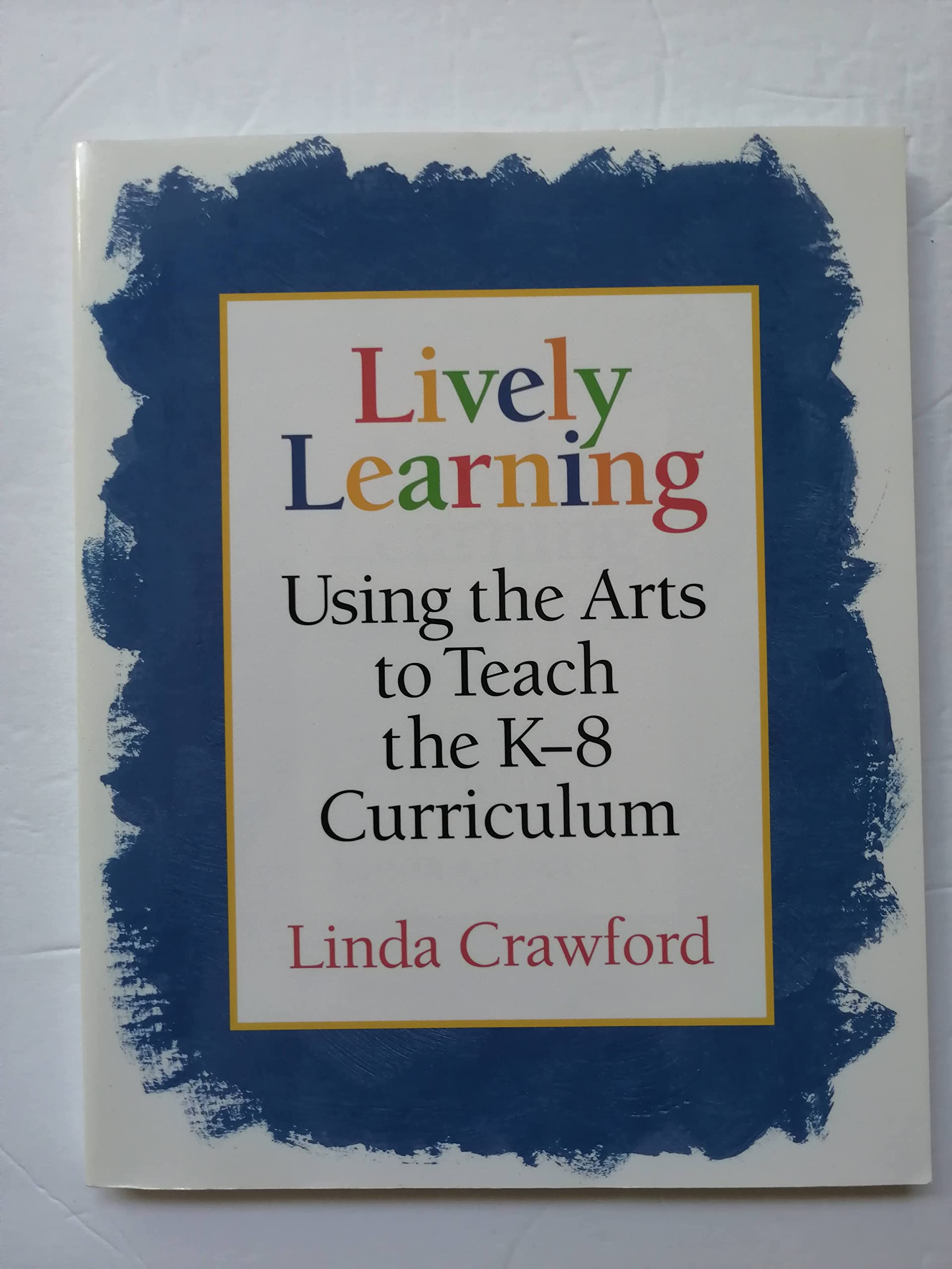 Lively Learning: Using the Arts to Teach the K-8 Curriculum Education & Training