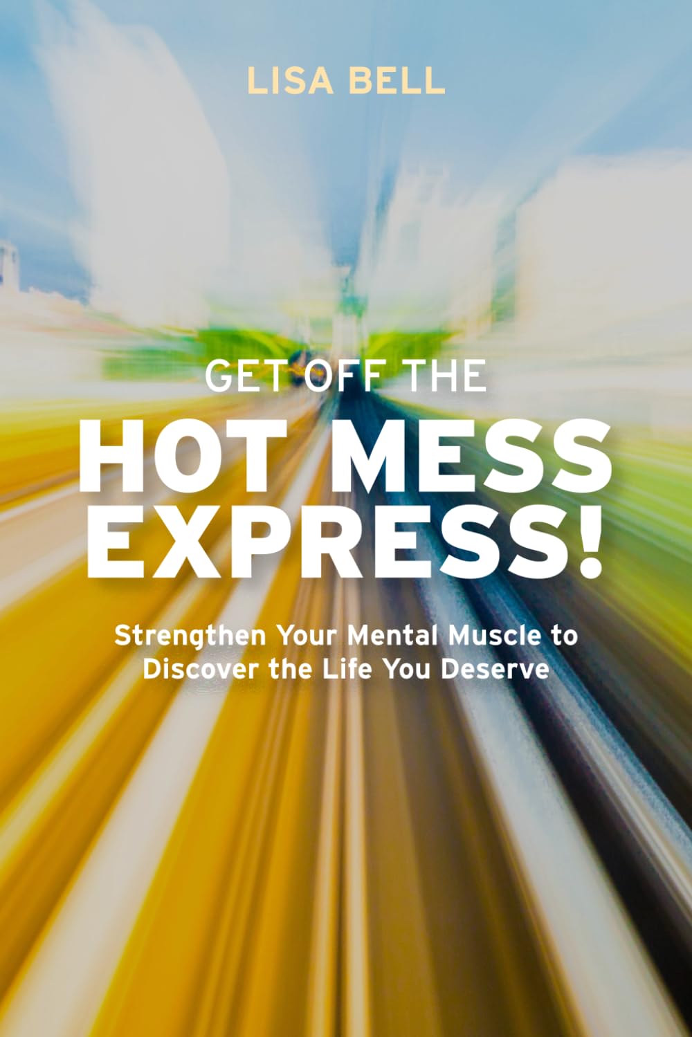 Get Off The Hot Mess Express!: Strengthen Your Mental Muscle to Discover The Life You Deserve Health, Nutrition & Fitness