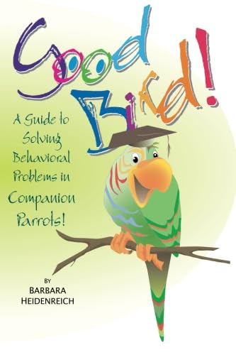 Good Bird! A Guide to Solving Behavioral Problems in Companion Parrots Pets