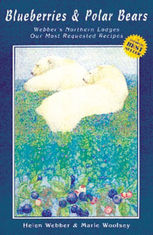 Blueberries and Polar Bears: Webber's Northern Lodges : Our Most Requested Recipes book
