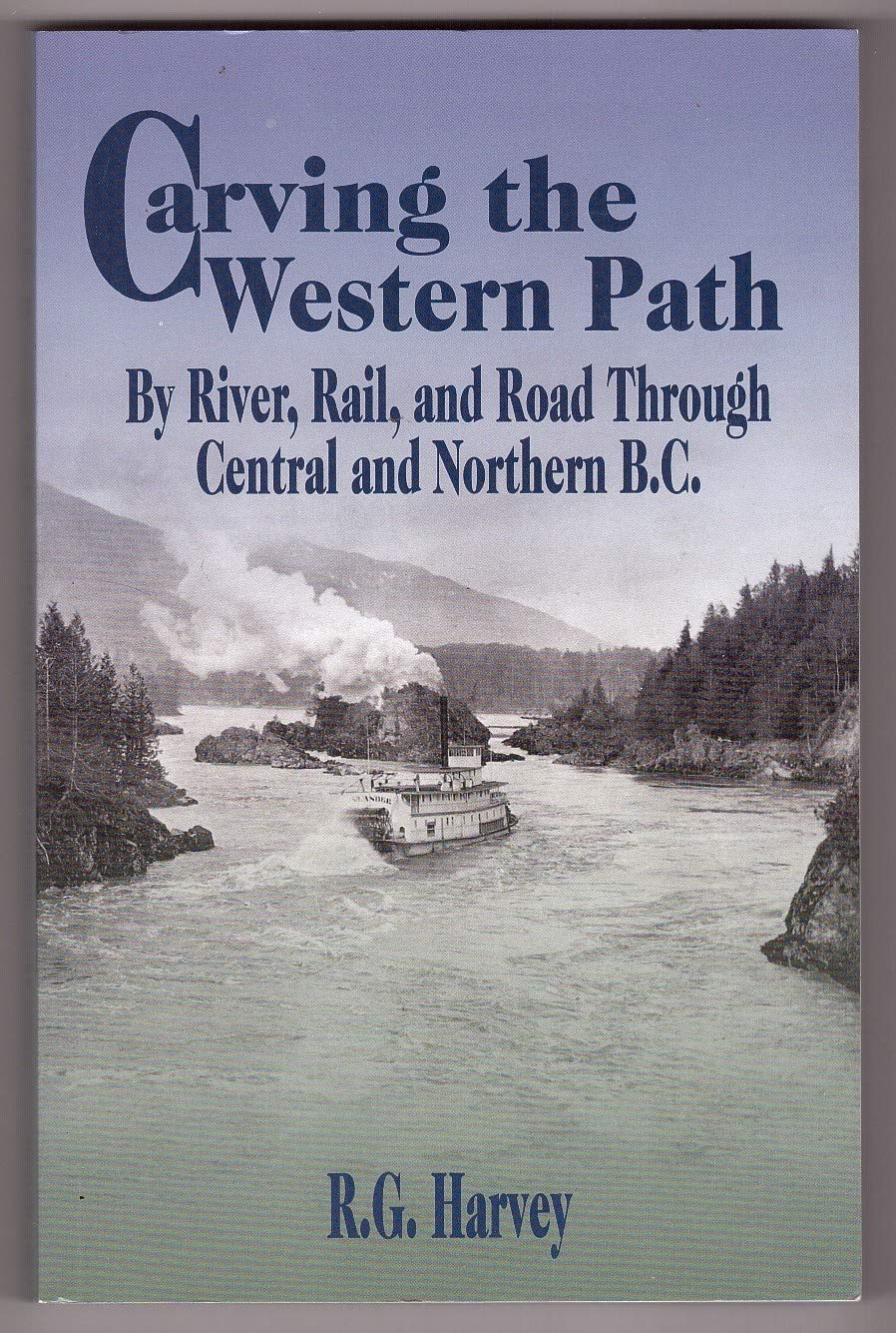 Carving the Western Path: By River, Rail and Road Through Central and Northern B.C Business & Technology