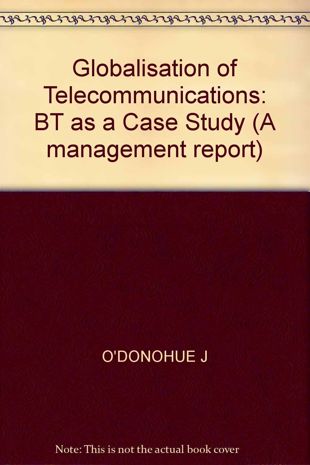 Globalisation of Telecommunications: BT as a Case Study (A management report) Media & Communication