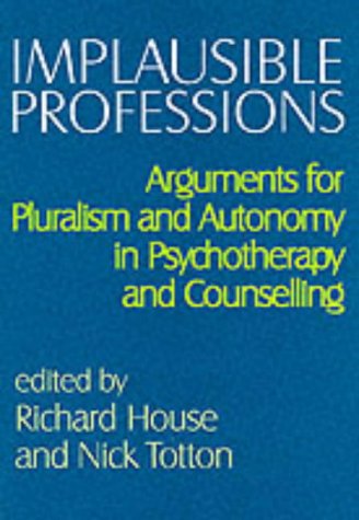 Implausible Professions: Arguments for Pluralism and Autonomy in Psychotherapy and Counselling book