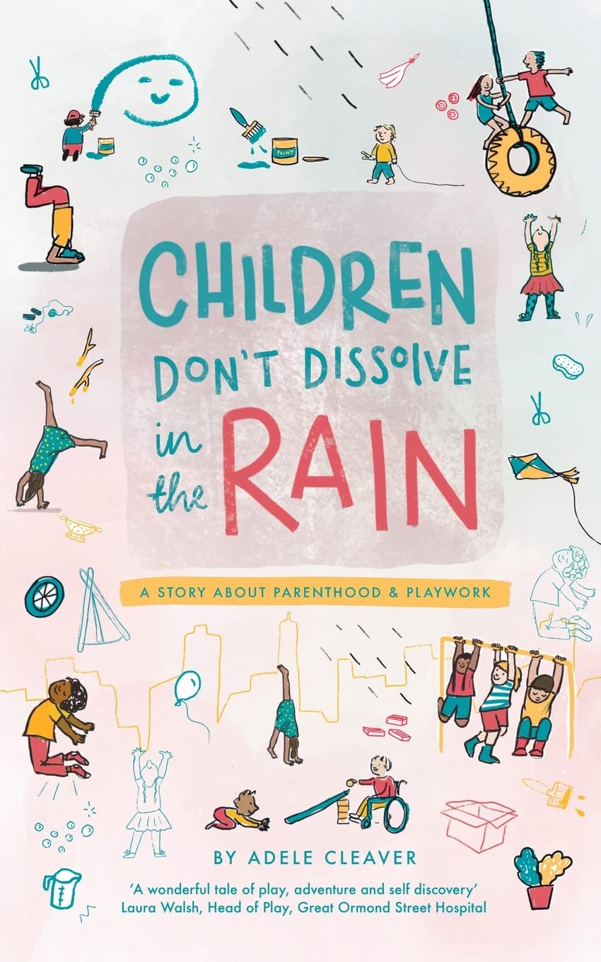 Children don't dissolve in the rain: A story about parenthood and playwork book