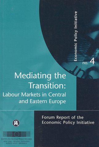 Mediating the Transition: Labour Markets in Central and Eastern Europe : Forum Report of the Economic Policy Initiative No. 4 Business, Finance & Career