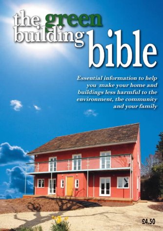 The Green Building Bible: Essential Information to Help You Make Your Home and Buildings Less Harmful to the Environment, the Community and Your Family Business & Technology