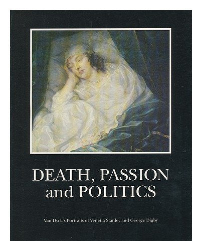 Death, Passion, Politics: Van Dyck's Portraits of Venetia and George Digby (Paintings & Their Context S.) Film, Art & Culture