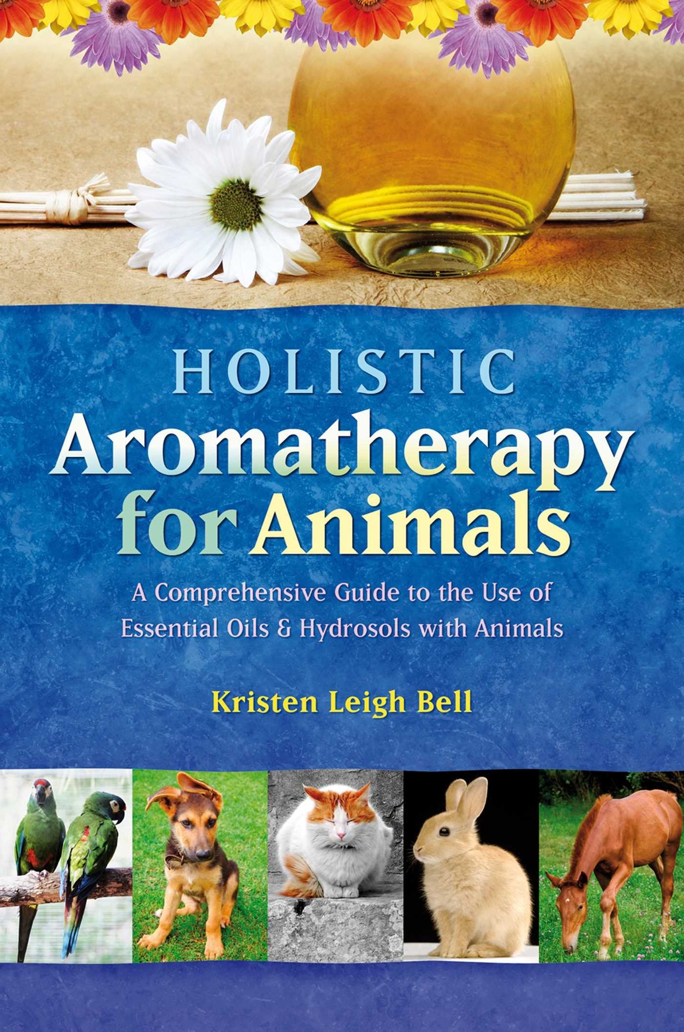 Holistic Aromatherapy for Animals: A Comprehensive Guide to the Use of Essential Oils & Hydrosols with Animals (Comprehensive Guide to the Use of Essential Oils and Hydroso) Medicine