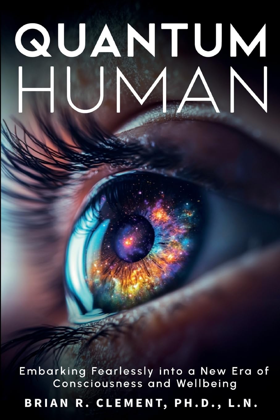 Quantum Human-Embarking Fearlessly Into A New Era Of Consciousness and Wellbeing Health, Nutrition & Fitness