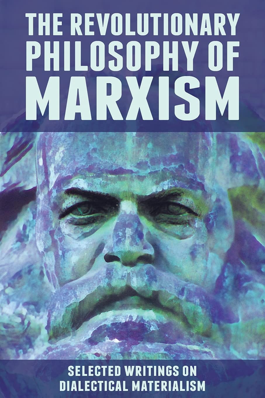 The Revolutionary Philosophy of Marxism: Selected Writings on Dialectical Materialism Philosophy