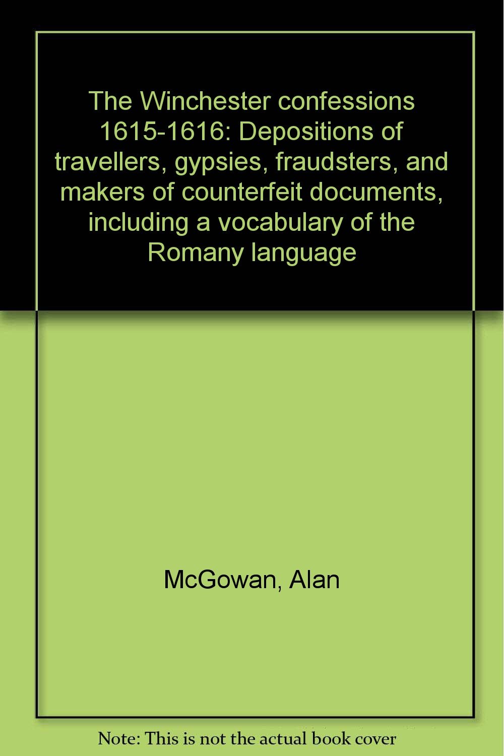 The Winchester Confessions 1615-1616 Depositions of travellers, Gypsies, fraudsters, and makers of counterfeit documents, including a vocabulary of the Romany language Books