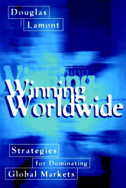 Winning Worldwide: Strategies for Dominating Global Markets Business, Finance & Career